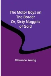 The Motor Boys on the Border; Or, Sixty Nuggets of Gold - Young Clarence