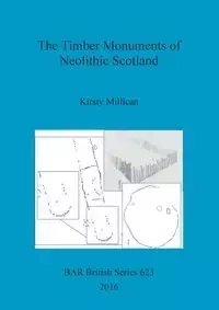The Timber Monuments of Neolithic Scotland - Millican Kirsty