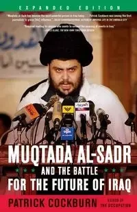 Muqtada Al-Sadr and the Battle for the Future of Iraq (Expanded) - Patrick Cockburn