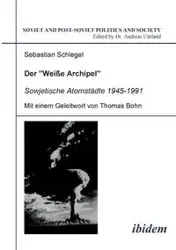 Der "Weisse Archipel" - Sowjetische Atomstädte 1945-1991. - Sebastian Schlegel