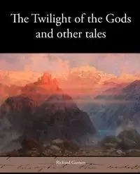 The Twilight of the Gods and Other Tales - Garnett Richard