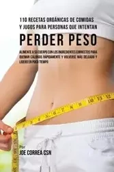 110 Recetas Orgánicas de Comidas Y Jugos Para Personas Que Intentan Perder Peso - Joe Correa