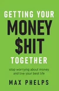 Getting Your Money $hit Together - Max Phelps