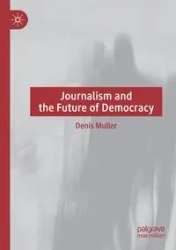 Journalism and the Future of Democracy - Denis Muller