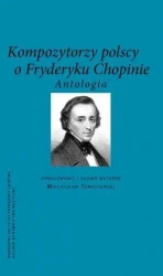 Kompozytorzy Polscy o Fryderyku Chopinie. Antologia - opracowanie zbiorowe