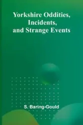 Yorkshire Oddities, Incidents, and Strange Events - Baring-Gould S.