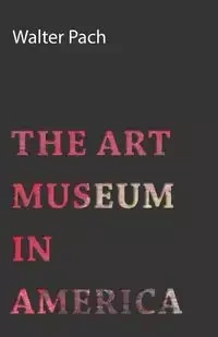 The Art Museum In America - Walter Pach
