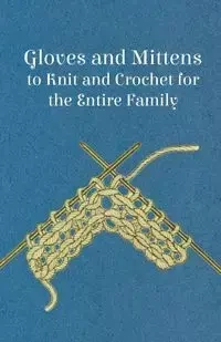 Gloves and Mittens to Knit and Crochet for the Entire Family - Anon