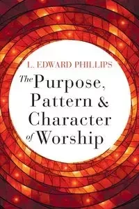 Purpose, Pattern, and Character of Worship - Edward Phillips L