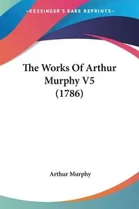 The Works Of Arthur Murphy V5 (1786) - Arthur Murphy