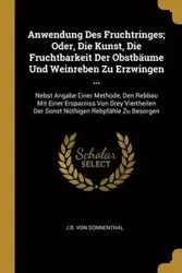Anwendung Des Fruchtringes; Oder, Die Kunst, Die Fruchtbarkeit Der Obstbäume Und Weinreben Zu Erzwingen ... - Von Sonnenthal J B.