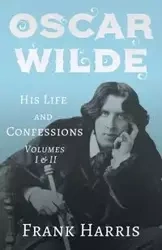 Oscar Wilde - His Life and Confessions - Volumes I & II - Harris Frank