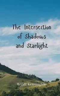 The Intersection of Shadows and Starlight - Wyatt Kensington