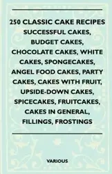 250 Classic Cake Recipes - Successful Cakes, Budget Cakes, Chocolate Cakes, White Cakes, Spongecakes, Angel Food Cakes, Party Cakes, Cakes with Fruit, - Various