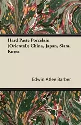 Hard Paste Porcelain (Oriental); China, Japan, Siam, Korea - Edwin Barber Atlee