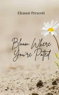 Bloom Where You're Potted - Eleanor Prescott
