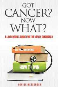 Got Cancer? Now What? a Layperson's Guide for the Newly Diagnosed - Denise Messenger