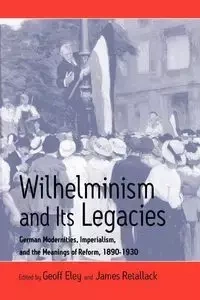 Wilhelminism and Its Legacies - Eley Geoff