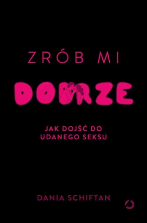 Zrób mi dobrze. Jak dojść do udanego seksu - Dania Schiftan