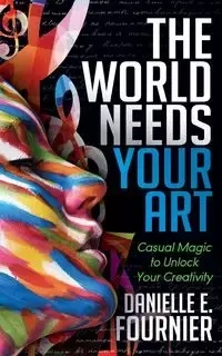 The World Needs Your Art - Danielle E. Fournier