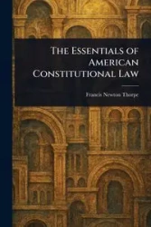 The Essentials of American Constitutional Law - Francis Newton Thorpe