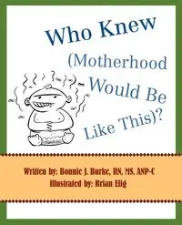 Who Knew (Motherhood Would Be Like This)? - Bonnie J. Burke