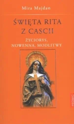 Święta Rita z Cascii. Życiorys, nowenna, modlitwy - Mira Majdan