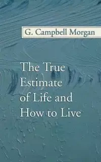 The True Estimate of Life and How to Live - Morgan G. Campbell