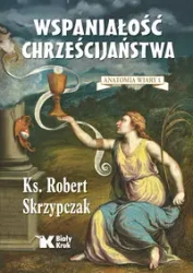 Anatomia wiary T.1 Wspaniałość chrześcijaństwa - Robert Skrzypczak