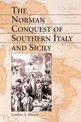 The Norman Conquest of Southern Italy and Sicily - Gordon S. Brown