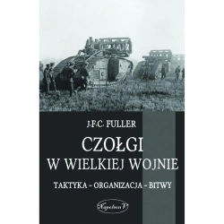 Czołgi w Wielkiej Wojnie. Taktyka Organizacja Bitwy - Fuller J.F.C.