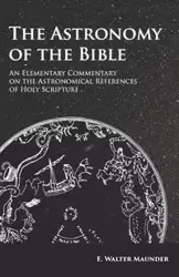 The Astronomy of the Bible - An Elementary Commentary on the Astronomical References of Holy Scripture - Walter Maunder E.