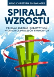 Spirala wzrostu. Pieniądz, energia i kreatywność w dynamice procesów rynkowych - Hans Christoph Binswanger
