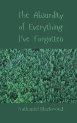The Absurdity of Everything I've Forgotten - Nathaniel Blackwood
