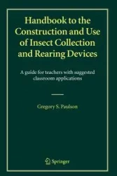 Handbook to the Construction and Use of Insect Collection and Rearing Devices - Gregory S. Paulson