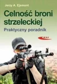 Celność broni strzeleckiej. Praktyczny poradnik - Jerzy Ejsmont