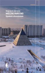 Wieczne państwo. Opowieść o Kazachstanie - Wojciech Górecki