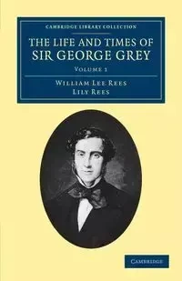 The Life and Times of Sir George Grey, K.C.B. - William Lee Rees