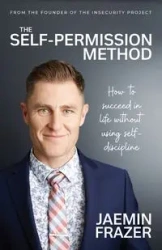 The Self-Permission Method. How to succeed in life without using self-discipline - Frazer Jaemin