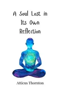 A Soul Lost in Its Own Reflection - Thornton Atticus