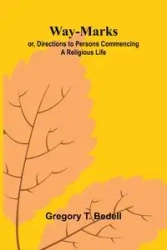 Way-Marks; Or, Directions To Persons Commencing A Religious Life - T. Gregory Bedell