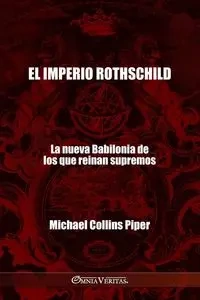 El imperio Rothschild - La nueva Babilonia de los que reinan supremos - Piper Michael Collins