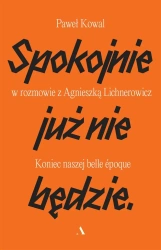 Spokojnie już nie będzie. Koniec naszej belle epoq - Paweł Kowal, Agnieszka Lichnerowicz