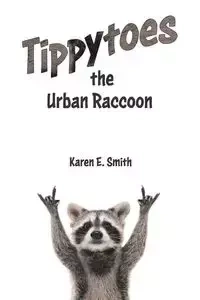 Tippytoes the Urban Raccoon - Karen E. Smith