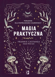 Magia praktyczna. Poradnik dla współczesnej.. - Frankie Castanea, Patrycja Zarawska, Anna Brzeziń