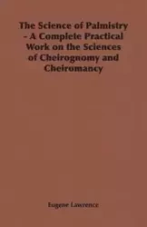 The Science of Palmistry - A Complete Practical Work on the Sciences of Cheirognomy and Cheiromancy - Lawrence Eugene