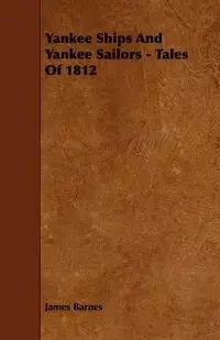 Yankee Ships and Yankee Sailors - Tales of 1812 - James Barnes