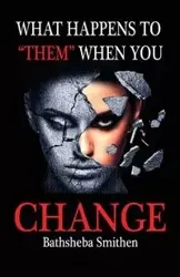 What Happens to Them When You Change - Smithen Bathsheba Jannice