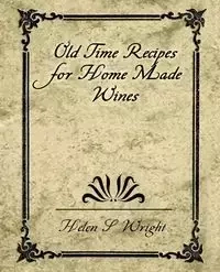 Old Time Recipes for Home Made Wines - Helen S. Wright Wright