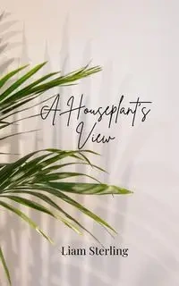 A Houseplant's View - Sterling Liam